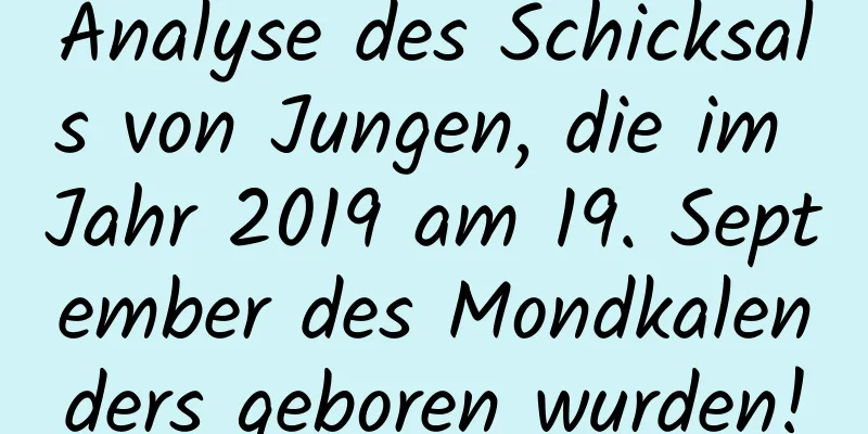 Analyse des Schicksals von Jungen, die im Jahr 2019 am 19. September des Mondkalenders geboren wurden!