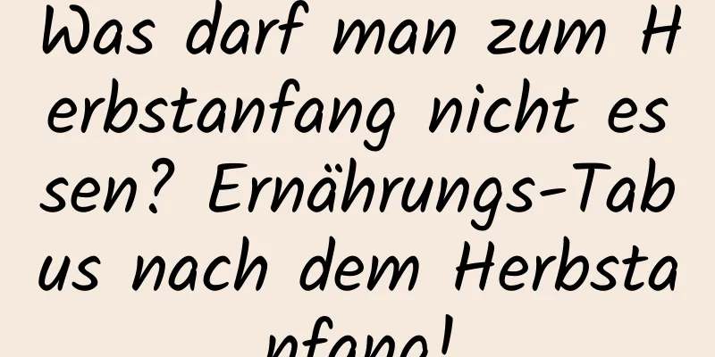 Was darf man zum Herbstanfang nicht essen? Ernährungs-Tabus nach dem Herbstanfang!