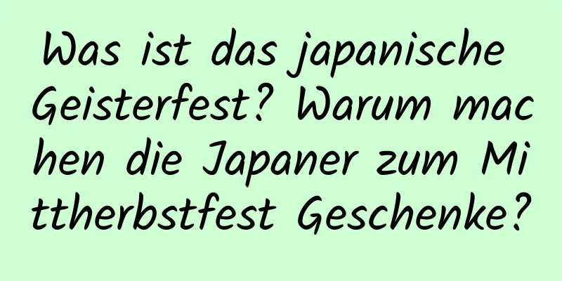 Was ist das japanische Geisterfest? Warum machen die Japaner zum Mittherbstfest Geschenke?