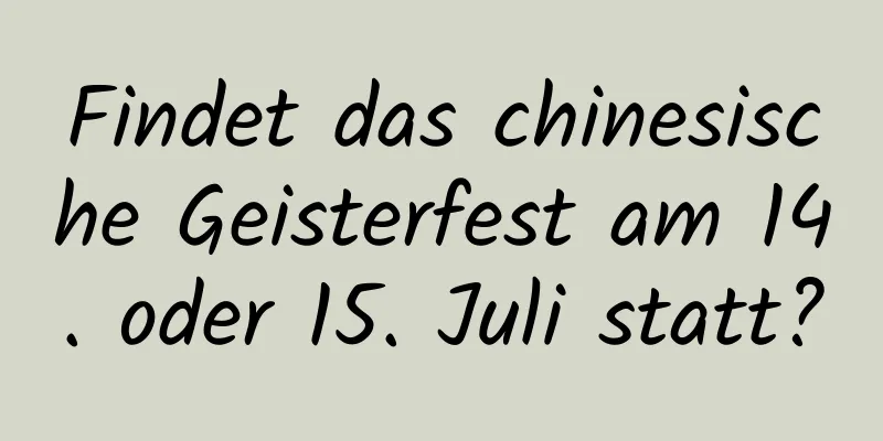 Findet das chinesische Geisterfest am 14. oder 15. Juli statt?