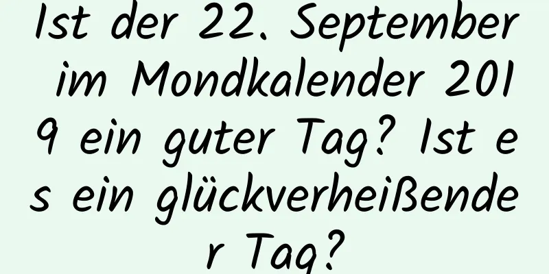 Ist der 22. September im Mondkalender 2019 ein guter Tag? Ist es ein glückverheißender Tag?