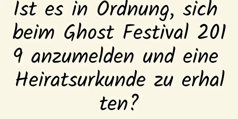 Ist es in Ordnung, sich beim Ghost Festival 2019 anzumelden und eine Heiratsurkunde zu erhalten?