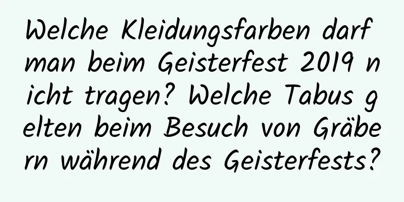 Welche Kleidungsfarben darf man beim Geisterfest 2019 nicht tragen? Welche Tabus gelten beim Besuch von Gräbern während des Geisterfests?