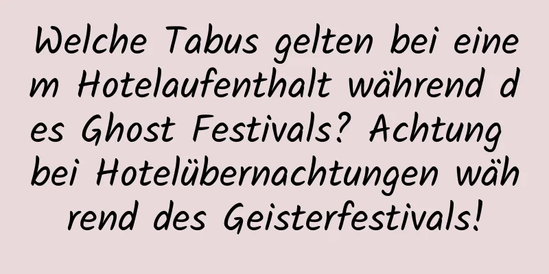 Welche Tabus gelten bei einem Hotelaufenthalt während des Ghost Festivals? Achtung bei Hotelübernachtungen während des Geisterfestivals!