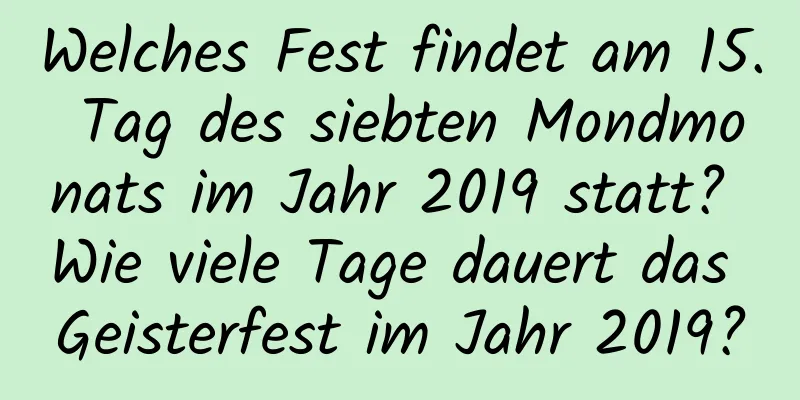 Welches Fest findet am 15. Tag des siebten Mondmonats im Jahr 2019 statt? Wie viele Tage dauert das Geisterfest im Jahr 2019?