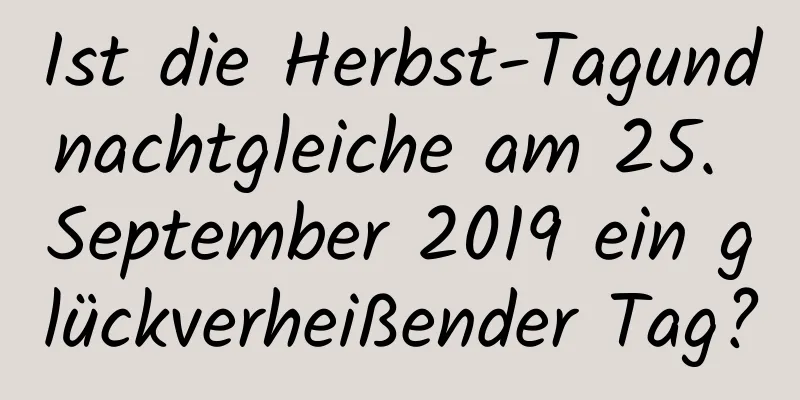 Ist die Herbst-Tagundnachtgleiche am 25. September 2019 ein glückverheißender Tag?