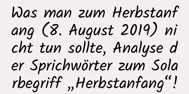 Was man zum Herbstanfang (8. August 2019) nicht tun sollte, Analyse der Sprichwörter zum Solarbegriff „Herbstanfang“!