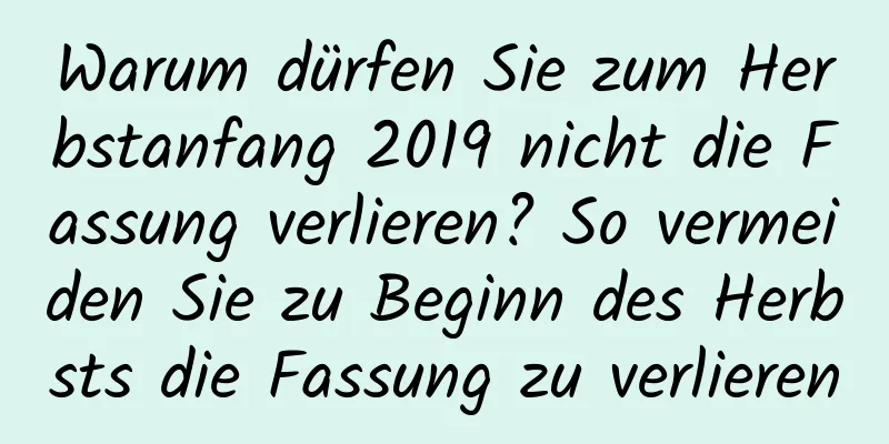 Warum dürfen Sie zum Herbstanfang 2019 nicht die Fassung verlieren? So vermeiden Sie zu Beginn des Herbsts die Fassung zu verlieren