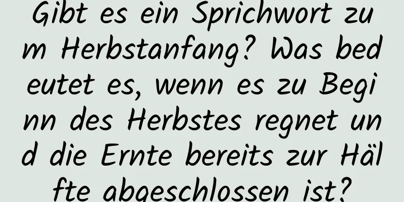 Gibt es ein Sprichwort zum Herbstanfang? Was bedeutet es, wenn es zu Beginn des Herbstes regnet und die Ernte bereits zur Hälfte abgeschlossen ist?