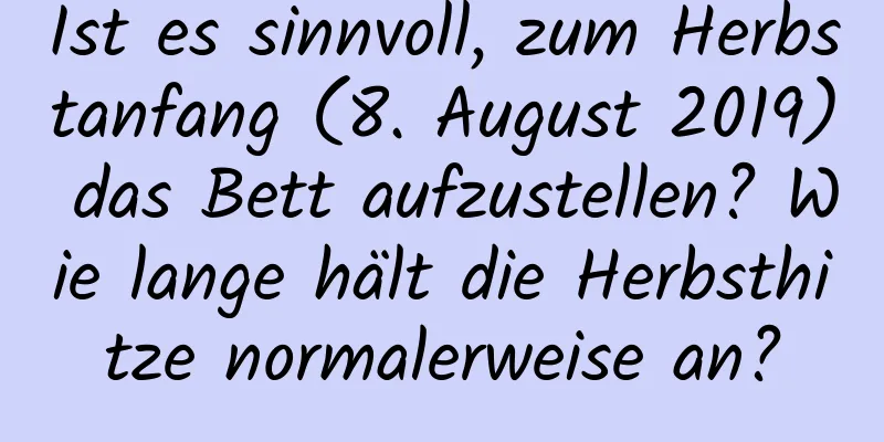 Ist es sinnvoll, zum Herbstanfang (8. August 2019) das Bett aufzustellen? Wie lange hält die Herbsthitze normalerweise an?