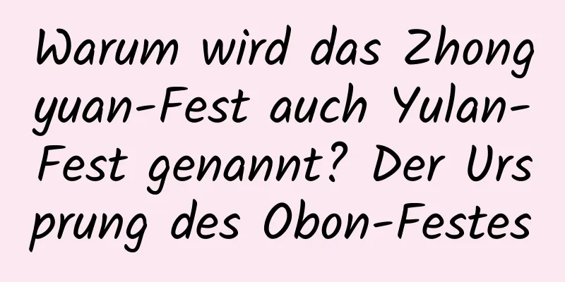 Warum wird das Zhongyuan-Fest auch Yulan-Fest genannt? Der Ursprung des Obon-Festes