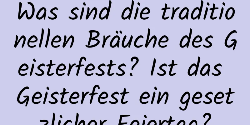 Was sind die traditionellen Bräuche des Geisterfests? Ist das Geisterfest ein gesetzlicher Feiertag?