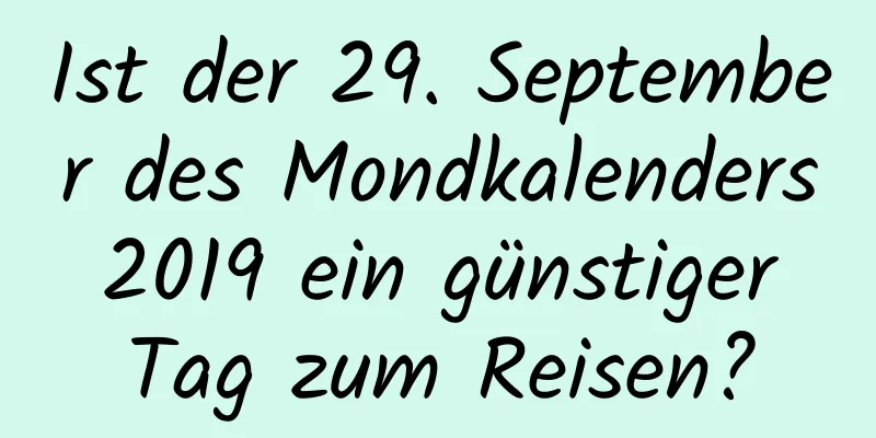 Ist der 29. September des Mondkalenders 2019 ein günstiger Tag zum Reisen?