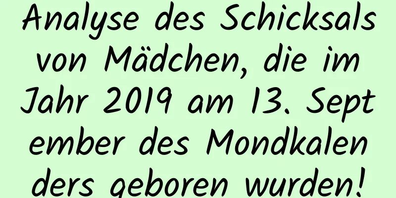 Analyse des Schicksals von Mädchen, die im Jahr 2019 am 13. September des Mondkalenders geboren wurden!