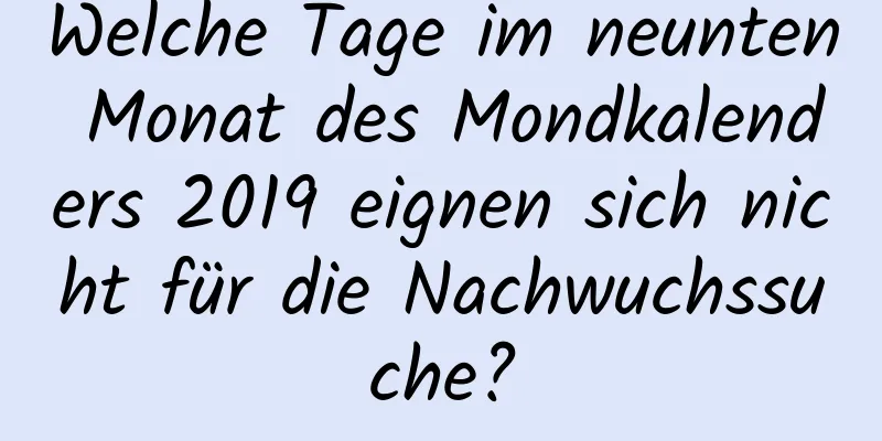 Welche Tage im neunten Monat des Mondkalenders 2019 eignen sich nicht für die Nachwuchssuche?