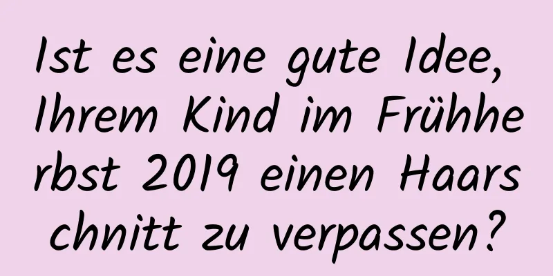 Ist es eine gute Idee, Ihrem Kind im Frühherbst 2019 einen Haarschnitt zu verpassen?