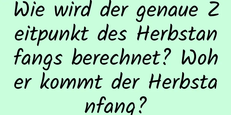 Wie wird der genaue Zeitpunkt des Herbstanfangs berechnet? Woher kommt der Herbstanfang?