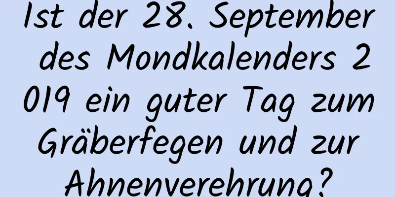 Ist der 28. September des Mondkalenders 2019 ein guter Tag zum Gräberfegen und zur Ahnenverehrung?