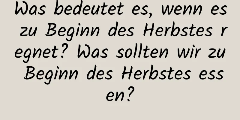 Was bedeutet es, wenn es zu Beginn des Herbstes regnet? Was sollten wir zu Beginn des Herbstes essen?