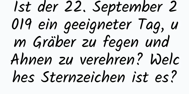 Ist der 22. September 2019 ein geeigneter Tag, um Gräber zu fegen und Ahnen zu verehren? Welches Sternzeichen ist es?