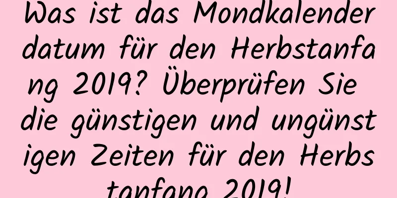 Was ist das Mondkalenderdatum für den Herbstanfang 2019? Überprüfen Sie die günstigen und ungünstigen Zeiten für den Herbstanfang 2019!