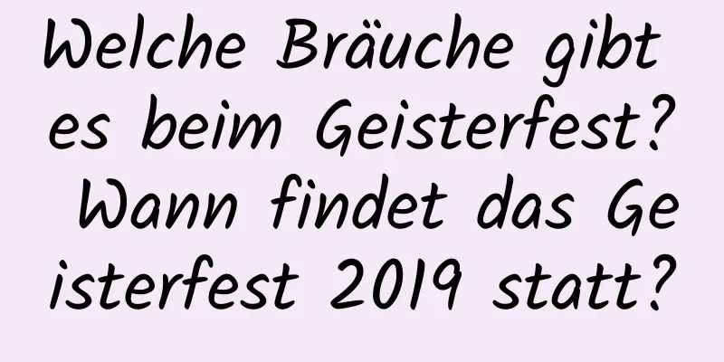 Welche Bräuche gibt es beim Geisterfest? Wann findet das Geisterfest 2019 statt?