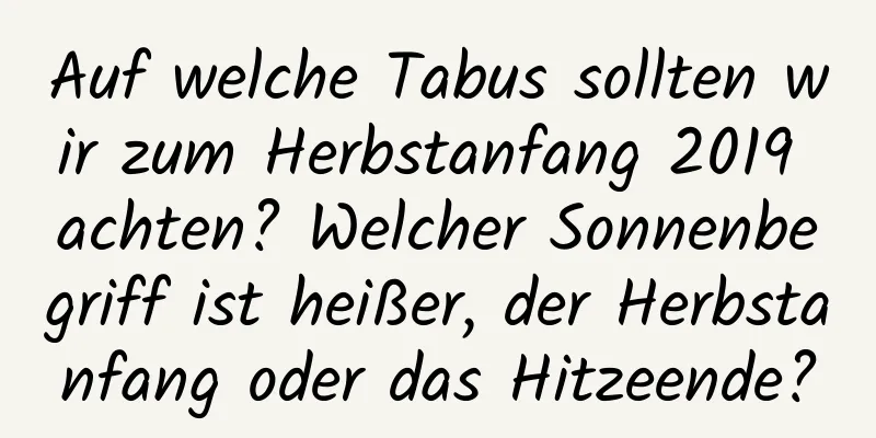 Auf welche Tabus sollten wir zum Herbstanfang 2019 achten? Welcher Sonnenbegriff ist heißer, der Herbstanfang oder das Hitzeende?