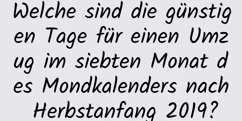 Welche sind die günstigen Tage für einen Umzug im siebten Monat des Mondkalenders nach Herbstanfang 2019?