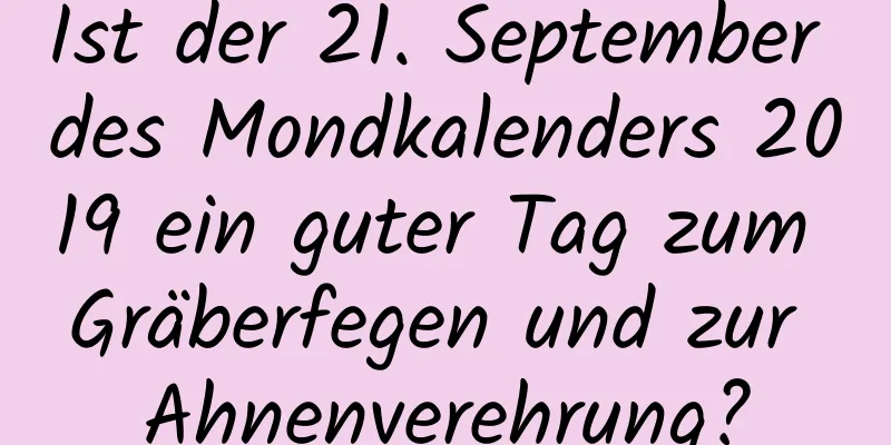 Ist der 21. September des Mondkalenders 2019 ein guter Tag zum Gräberfegen und zur Ahnenverehrung?