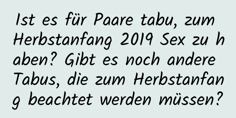 Ist es für Paare tabu, zum Herbstanfang 2019 Sex zu haben? Gibt es noch andere Tabus, die zum Herbstanfang beachtet werden müssen?