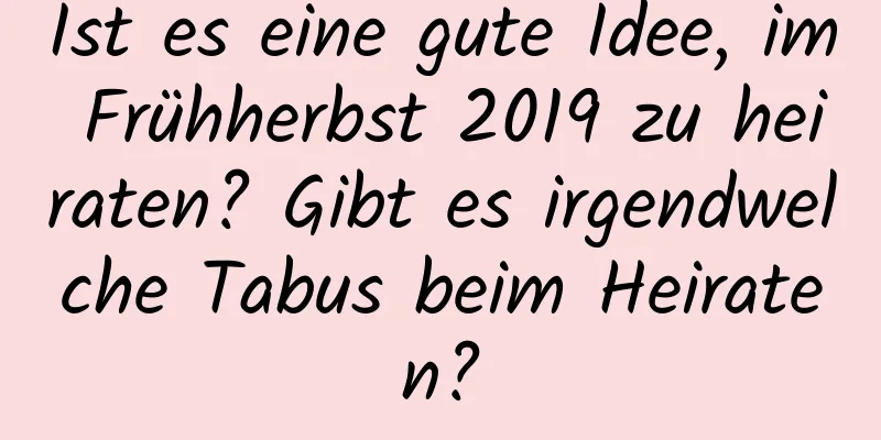 Ist es eine gute Idee, im Frühherbst 2019 zu heiraten? Gibt es irgendwelche Tabus beim Heiraten?