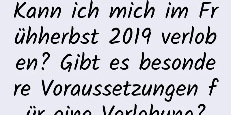 Kann ich mich im Frühherbst 2019 verloben? Gibt es besondere Voraussetzungen für eine Verlobung?