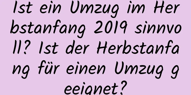 Ist ein Umzug im Herbstanfang 2019 sinnvoll? Ist der Herbstanfang für einen Umzug geeignet?