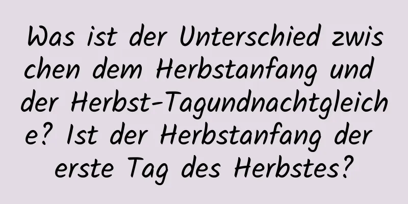 Was ist der Unterschied zwischen dem Herbstanfang und der Herbst-Tagundnachtgleiche? Ist der Herbstanfang der erste Tag des Herbstes?