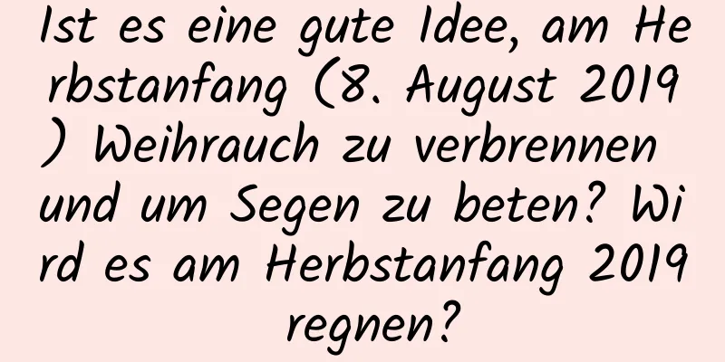 Ist es eine gute Idee, am Herbstanfang (8. August 2019) Weihrauch zu verbrennen und um Segen zu beten? Wird es am Herbstanfang 2019 regnen?