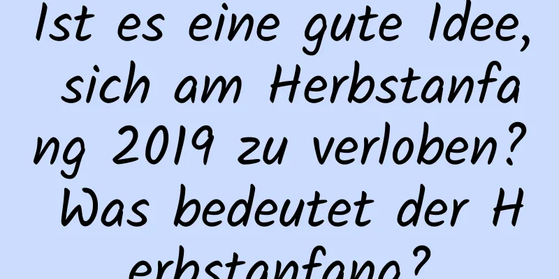 Ist es eine gute Idee, sich am Herbstanfang 2019 zu verloben? Was bedeutet der Herbstanfang?