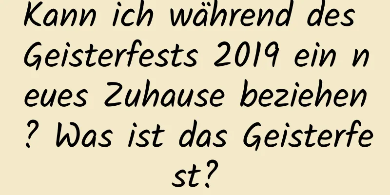 Kann ich während des Geisterfests 2019 ein neues Zuhause beziehen? Was ist das Geisterfest?