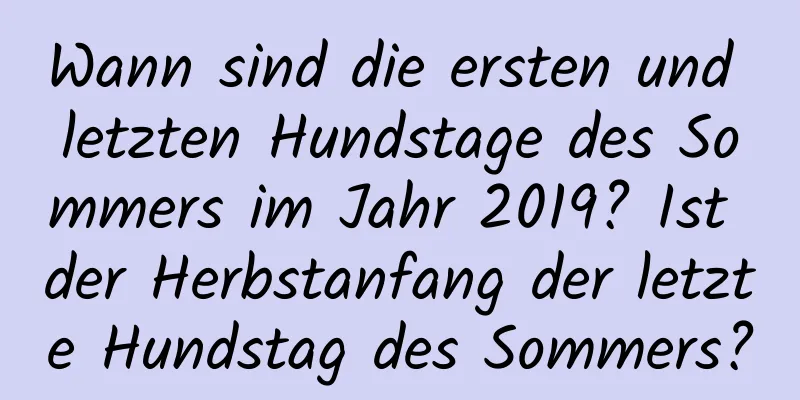 Wann sind die ersten und letzten Hundstage des Sommers im Jahr 2019? Ist der Herbstanfang der letzte Hundstag des Sommers?