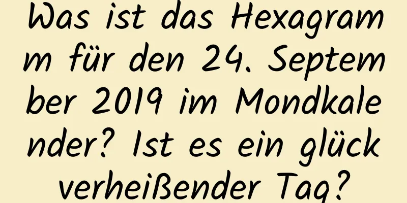 Was ist das Hexagramm für den 24. September 2019 im Mondkalender? Ist es ein glückverheißender Tag?