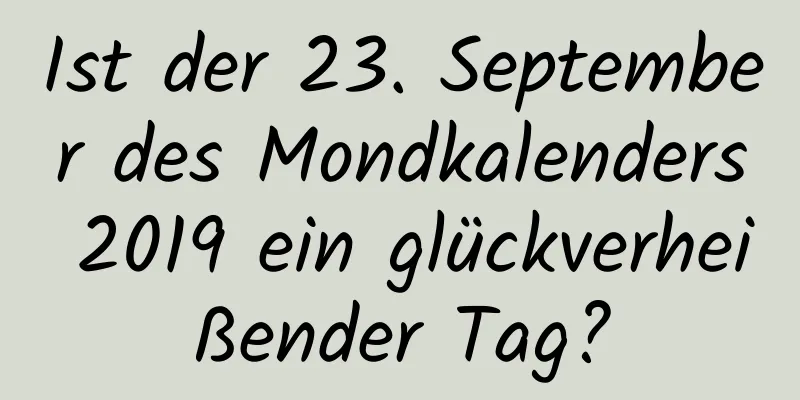 Ist der 23. September des Mondkalenders 2019 ein glückverheißender Tag?