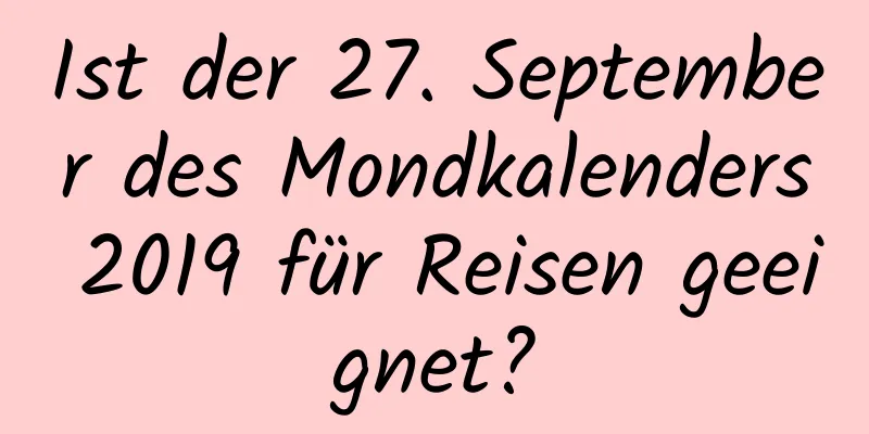 Ist der 27. September des Mondkalenders 2019 für Reisen geeignet?