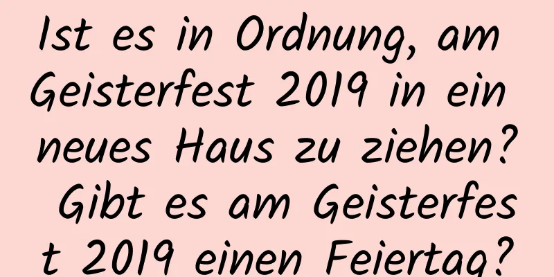 Ist es in Ordnung, am Geisterfest 2019 in ein neues Haus zu ziehen? Gibt es am Geisterfest 2019 einen Feiertag?