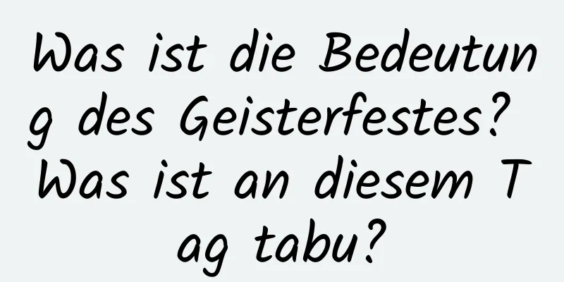 Was ist die Bedeutung des Geisterfestes? Was ist an diesem Tag tabu?