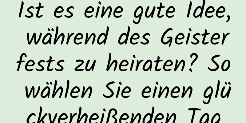 Ist es eine gute Idee, während des Geisterfests zu heiraten? So wählen Sie einen glückverheißenden Tag