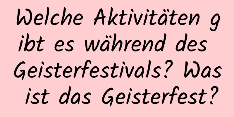 Welche Aktivitäten gibt es während des Geisterfestivals? Was ist das Geisterfest?