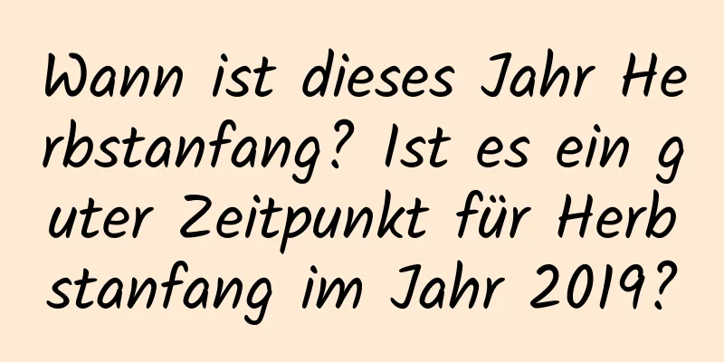 Wann ist dieses Jahr Herbstanfang? Ist es ein guter Zeitpunkt für Herbstanfang im Jahr 2019?