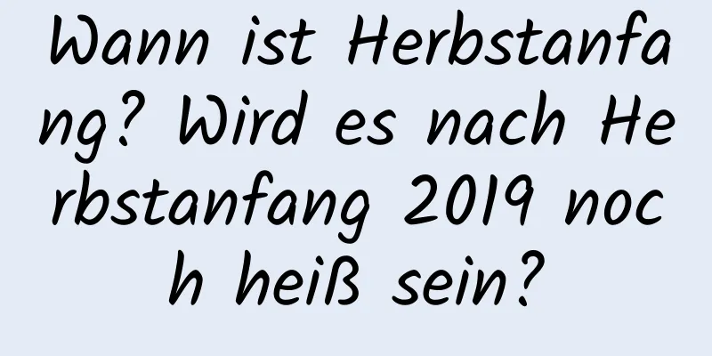 Wann ist Herbstanfang? Wird es nach Herbstanfang 2019 noch heiß sein?