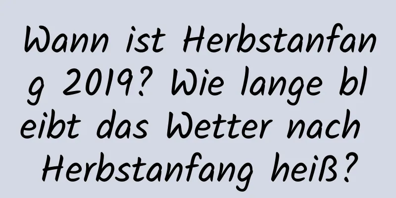 Wann ist Herbstanfang 2019? Wie lange bleibt das Wetter nach Herbstanfang heiß?