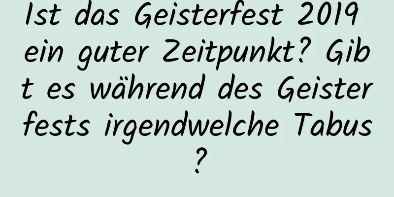 Ist das Geisterfest 2019 ein guter Zeitpunkt? Gibt es während des Geisterfests irgendwelche Tabus?