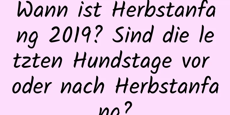 Wann ist Herbstanfang 2019? Sind die letzten Hundstage vor oder nach Herbstanfang?